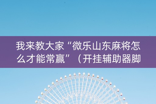 我来教大家“微乐山东麻将怎么才能常赢”（开挂辅助器脚本)