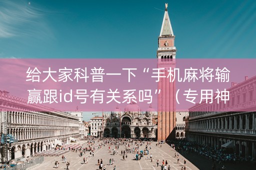 给大家科普一下“手机麻将输赢跟id号有关系吗”（专用神器)