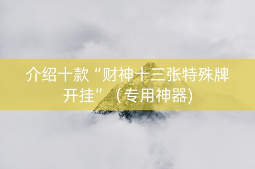 介绍十款“财神十三张特殊牌开挂”（专用神器)