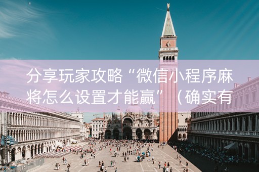 分享玩家攻略“微信小程序麻将怎么设置才能赢”（确实有插件吗)