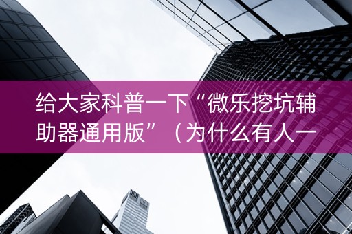 给大家科普一下“微乐挖坑辅助器通用版”（为什么有人一直赢)