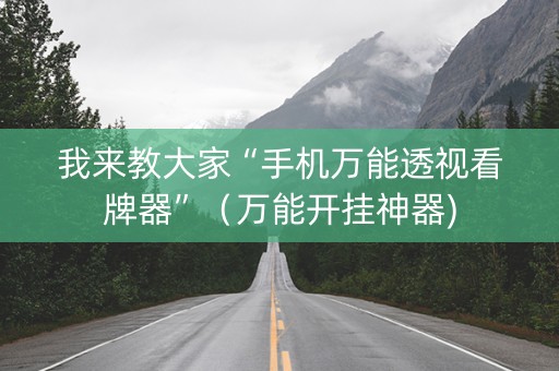 我来教大家“手机万能透视看牌器”（万能开挂神器)