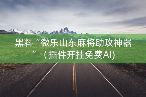 黑料“微乐山东麻将助攻神器”（插件开挂免费AI)
