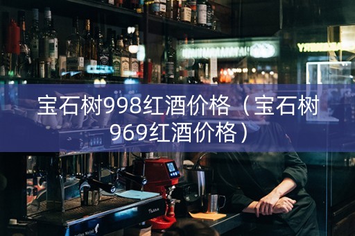 宝石树998红酒价格（宝石树969红酒价格）