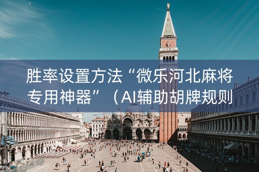 胜率设置方法“微乐河北麻将专用神器”（AI辅助胡牌规则)
