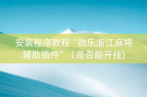 安装程序教程“微乐浙江麻将辅助插件”（是否能开挂)