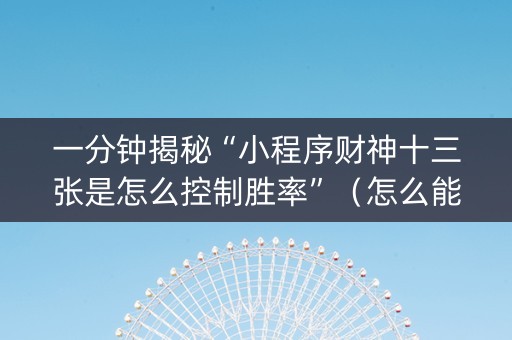 一分钟揭秘“小程序财神十三张是怎么控制胜率”（怎么能得到好牌)