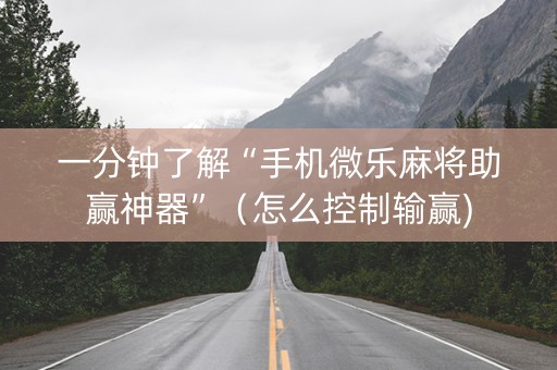 一分钟了解“手机微乐麻将助赢神器”（怎么控制输赢)