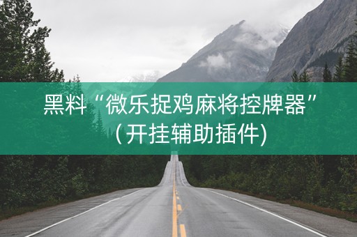 黑料“微乐捉鸡麻将控牌器”（开挂辅助插件)