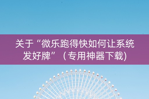 关于“微乐跑得快如何让系统发好牌”（专用神器下载)