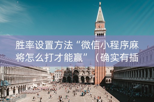 胜率设置方法“微信小程序麻将怎么打才能赢”（确实有插件吗)
