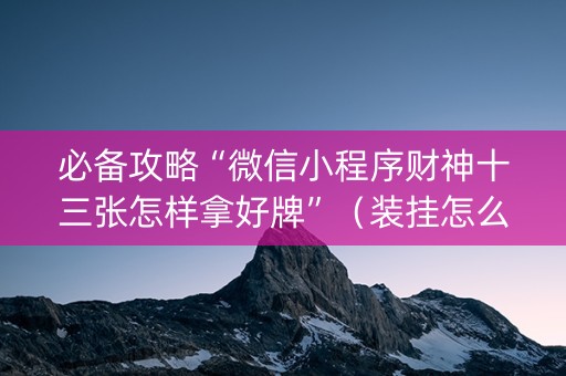 必备攻略“微信小程序财神十三张怎样拿好牌”（装挂怎么安装)