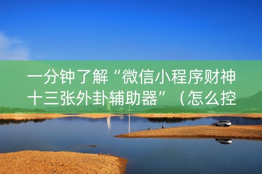 一分钟了解“微信小程序财神十三张外卦辅助器”（怎么控制输赢)