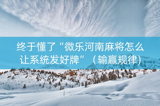 终于懂了“微乐河南麻将怎么让系统发好牌”（输赢规律)