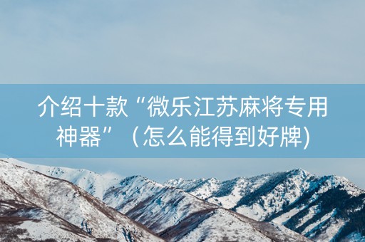 介绍十款“微乐江苏麻将专用神器”（怎么能得到好牌)