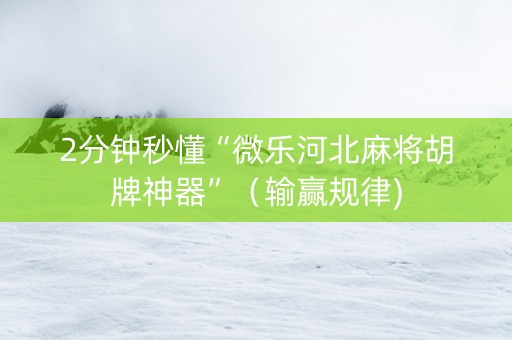 2分钟秒懂“微乐河北麻将胡牌神器”（输赢规律)