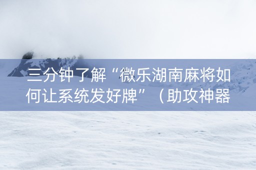 三分钟了解“微乐湖南麻将如何让系统发好牌”（助攻神器)
