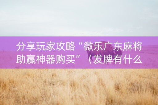 分享玩家攻略“微乐广东麻将助赢神器购买”（发牌有什么规律吗)