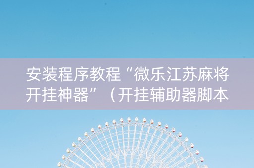 安装程序教程“微乐江苏麻将开挂神器”（开挂辅助器脚本)
