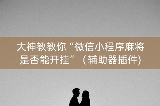 大神教教你“微信小程序麻将是否能开挂”（辅助器插件)