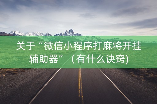 关于“微信小程序打麻将开挂辅助器”（有什么诀窍)