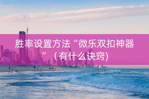 胜率设置方法“微乐双扣神器”（有什么诀窍)