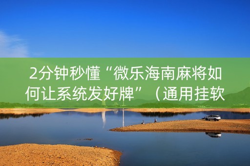 2分钟秒懂“微乐海南麻将如何让系统发好牌”（通用挂软件多少钱)