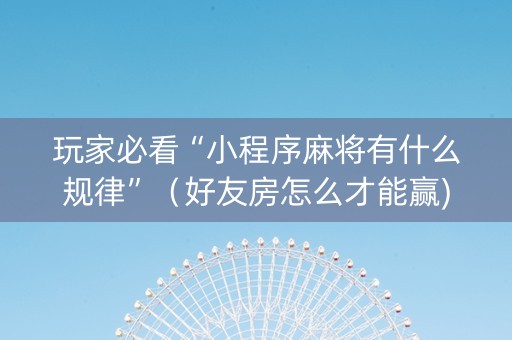 玩家必看“小程序麻将有什么规律”（好友房怎么才能赢)