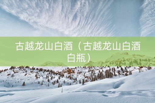 古越龙山白酒（古越龙山白酒白瓶）