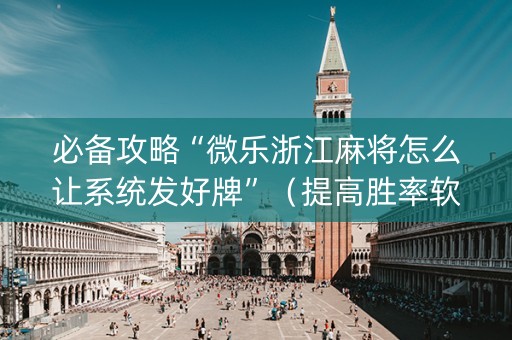 必备攻略“微乐浙江麻将怎么让系统发好牌”（提高胜率软件)