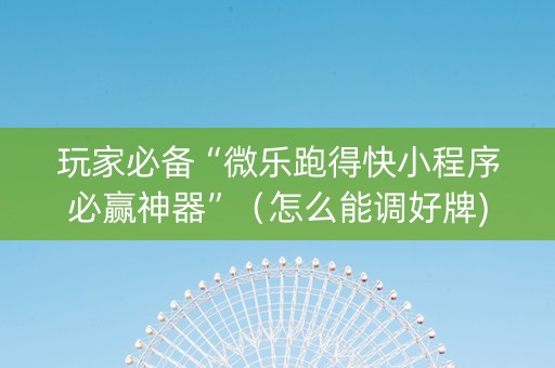 玩家必备“微乐跑得快小程序必赢神器”（怎么能调好牌)