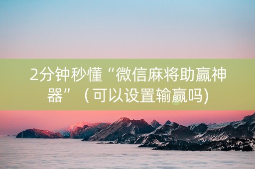 2分钟秒懂“微信麻将助赢神器”（可以设置输赢吗)