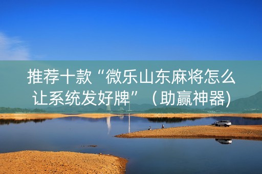 推荐十款“微乐山东麻将怎么让系统发好牌”（助赢神器)