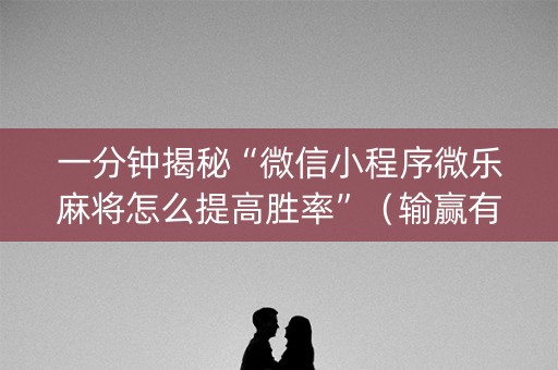 一分钟揭秘“微信小程序微乐麻将怎么提高胜率”（输赢有什么规律)