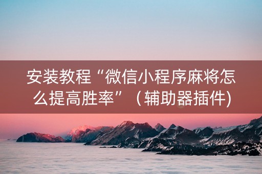 安装教程“微信小程序麻将怎么提高胜率”（辅助器插件)