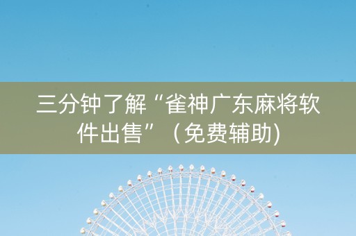 三分钟了解“雀神广东麻将软件出售”（免费辅助)