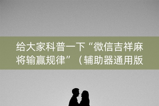 给大家科普一下“微信吉祥麻将输赢规律”（辅助器通用版)