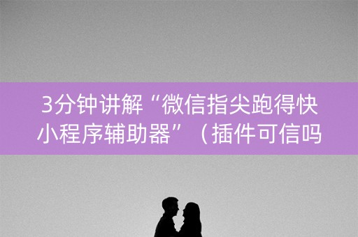 3分钟讲解“微信指尖跑得快小程序辅助器”（插件可信吗)