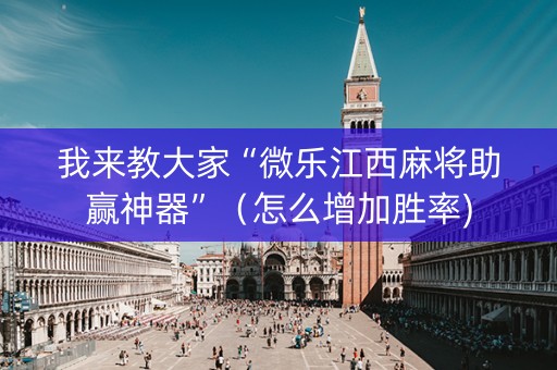 我来教大家“微乐江西麻将助赢神器”（怎么增加胜率)