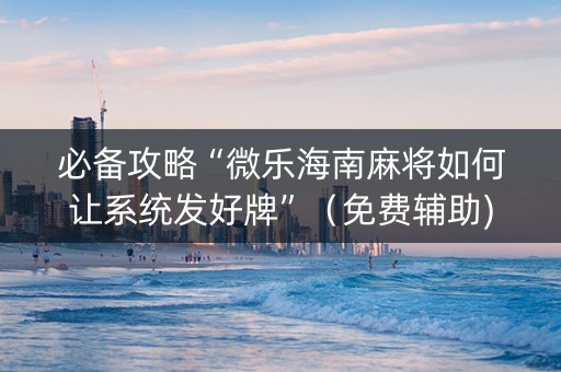 必备攻略“微乐海南麻将如何让系统发好牌”（免费辅助)