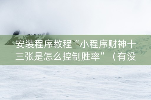 安装程序教程“小程序财神十三张是怎么控制胜率”（有没有猫腻)