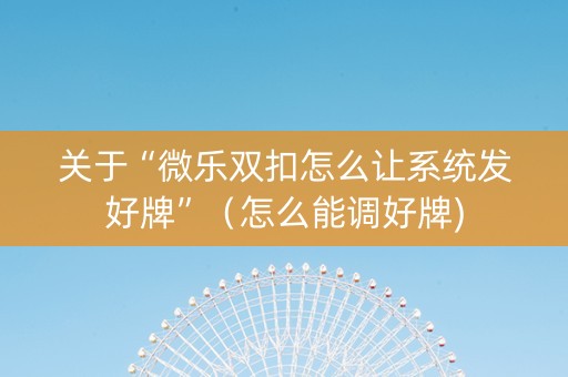 关于“微乐双扣怎么让系统发好牌”（怎么能调好牌)