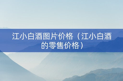 江小白酒图片价格（江小白酒的零售价格）