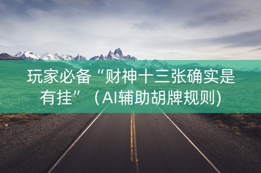 玩家必备“财神十三张确实是有挂”（AI辅助胡牌规则)