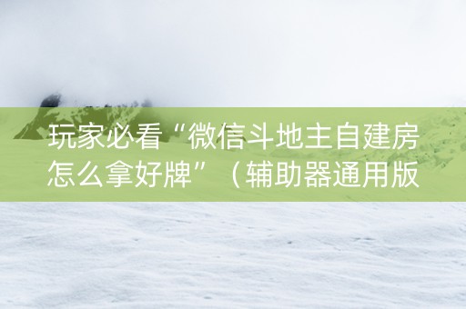 玩家必看“微信斗地主自建房怎么拿好牌”（辅助器通用版)