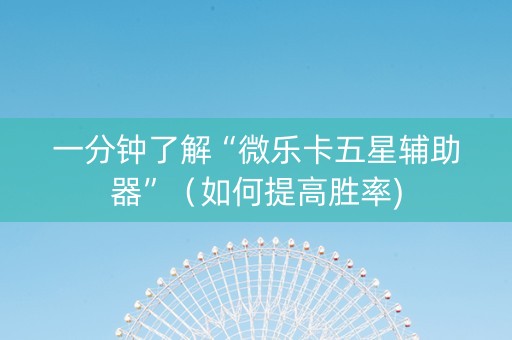 一分钟了解“微乐卡五星辅助器”（如何提高胜率)