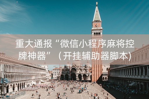 重大通报“微信小程序麻将控牌神器”（开挂辅助器脚本)