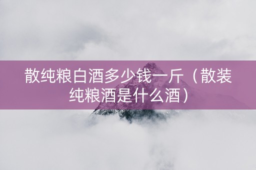 散纯粮白酒多少钱一斤（散装纯粮酒是什么酒）
