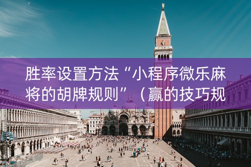 胜率设置方法“小程序微乐麻将的胡牌规则”（赢的技巧规律)