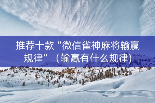 推荐十款“微信雀神麻将输赢规律”（输赢有什么规律)